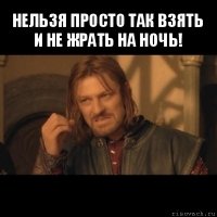 нельзя просто так взять и не жрать на ночь! 