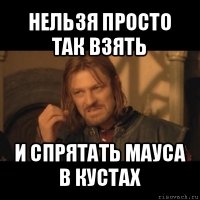 нельзя просто так взять и спрятать мауса в кустах