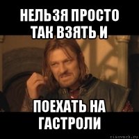 нельзя просто так взять и поехать на гастроли