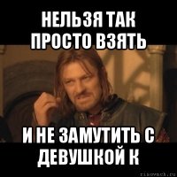 нельзя так просто взять и не замутить с девушкой к