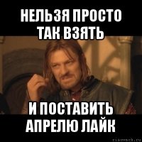 нельзя просто так взять и поставить апрелю лайк