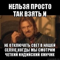 нельзя просто так взять и не отключать свет в нашей селухе,когды мы смотрим четкий индийский кинчик