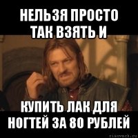 нельзя просто так взять и купить лак для ногтей за 80 рублей