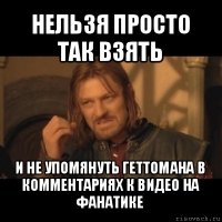 нельзя просто так взять и не упомянуть геттомана в комментариях к видео на фанатике