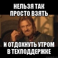 нельзя так просто взять и отдохнуть утром в техподдержке