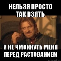 нельзя просто так взять и не чмокнуть меня перед растованием