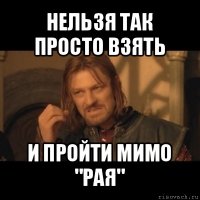 нельзя так просто взять и пройти мимо "рая"