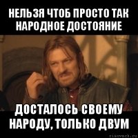 нельзя чтоб просто так народное достояние досталось своему народу, только двум