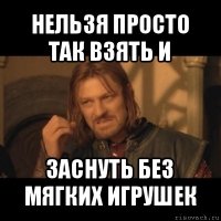 нельзя просто так взять и заснуть без мягких игрушек