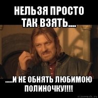 нельзя просто так взять.... .....и не обнять любимою полиночку!!!