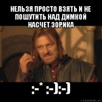 нельзя просто взять и не пошутить над димкой насчет зорика :-* :-):-)