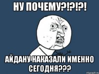 ну почему?!?!?! айдану наказали именно сегодня???