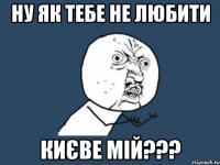 ну як тебе не любити києве мій???