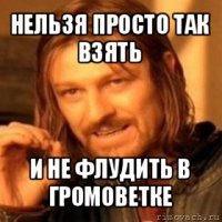 нельзя просто так взять и не флудить в громоветке