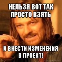 нельзя вот так просто взять и внести изменения в проект!