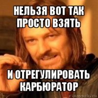 нельзя вот так просто взять и отрегулировать карбюратор