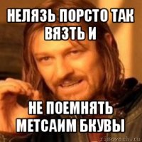 нелязь порсто так вязть и не поемнять метсаим бкувы