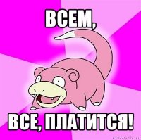 всем, все, платится!