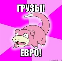 грузы! евро!