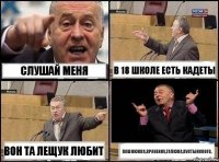 слушай меня в 18 школе есть кадеты вон та лещук любит пашнюкка,праненку,галюка,пустынского,