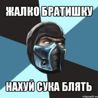 жалко братишку нахуй сука блять