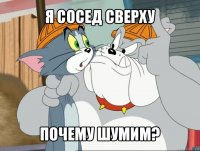 я сосед сверху почему шумим?