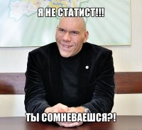 я не статист!!! ты сомневаешся?!