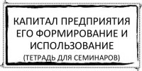 капитал предприятия его формирование и использование (тетрадь для семинаров)