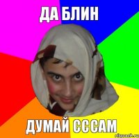 да блин думай сссам