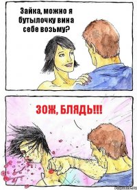 Зайка, можно я бутылочку вина себе возьму? ЗОЖ, блядь!!!