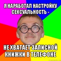 я наработал настройку сексуальность - не хватает записной книжки в телефоне