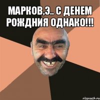 марков,э.. с денем рождния однако!!! 