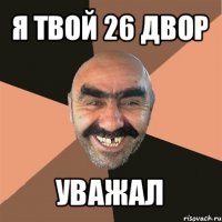 я твой 26 двор уважал