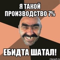 я такой производство 7% ебидта шатал!