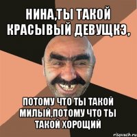 нина,ты такой красывый девущкэ, потому что ты такой милый,потому что ты такой хорощий