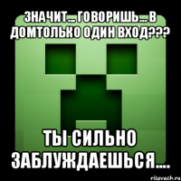 значит... говоришь... в домтолько один вход??? ты сильно заблуждаешься....