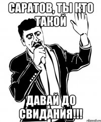 саратов, ты кто такой давай до свидания!!!