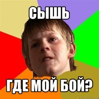 сышь где мой бой?