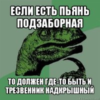 если есть пьянь подзаборная то должен где-то быть и трезвенник надкрышный