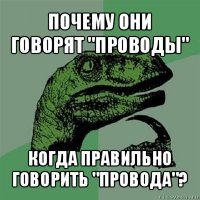 почему они говорят "проводы" когда правильно говорить "провода"?