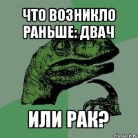 что возникло раньше: двач или рак?