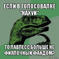 если в голосовалке "нахуй" то лавлесс больше не фиялочный фандом?