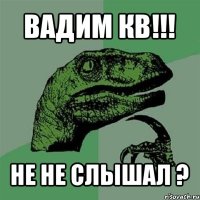 вадим кв!!! не не слышал ?