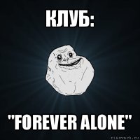 клуб: "forever alone"