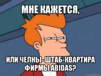 мне кажется, или челны- штаб-квартира фирмы abidas?