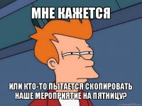 мне кажется или кто-то пытается скопировать наше мероприятие на пятницу?