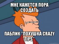 мне кажется пора создать паблик "лохушка crazy tips"