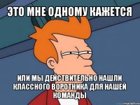 это мне одному кажется или мы действительно нашли классного воротника для нашей команды