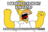 в караоке отныне нет алкоголя? кваааааааааааааачччччччччччч!!!