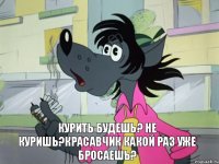 Курить будешь? Не куришь?красавчик какой раз уже бросаешь?